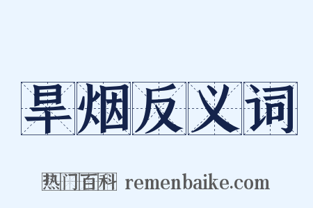 旱烟反义词是什么意思的图片